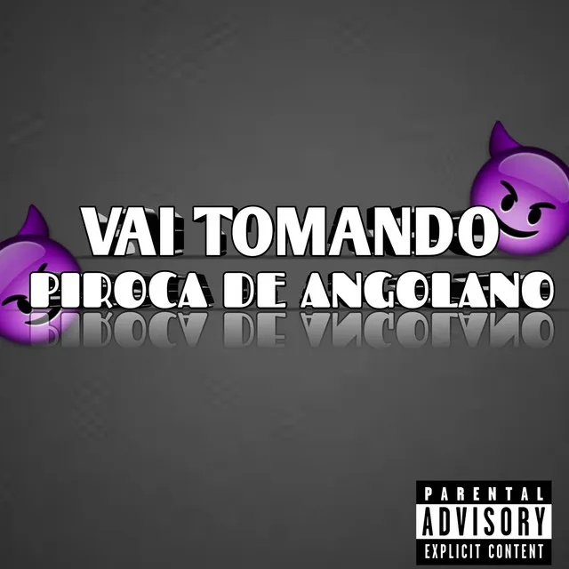 VAI TOMANDO PIROCA DE ANGOLANO