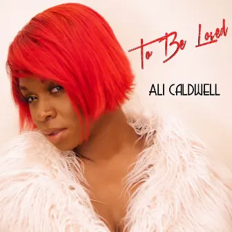 To Be Loved by Ali Caldwell