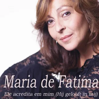 Ele acredita em mim (Hij gelooft in mij) by Maria De Fatima