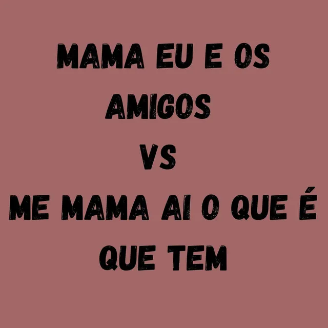 MAMA EU E OS AMIGOS VS ME MAMA AI O QUE É QUE TEM