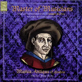 Master of Musicians: Songs and Instrumental Music by Josquin des Pres, His Pupils and Contemporaries by Musica Antiqua of London