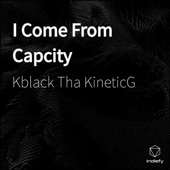 I Come From Capcity by K Black Tha Kinetic G