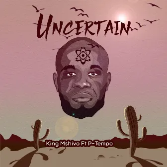 Uncertain by King Mshivo