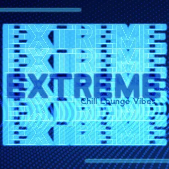 Extreme Chill Lounge Vibes by Electronic Music Masters