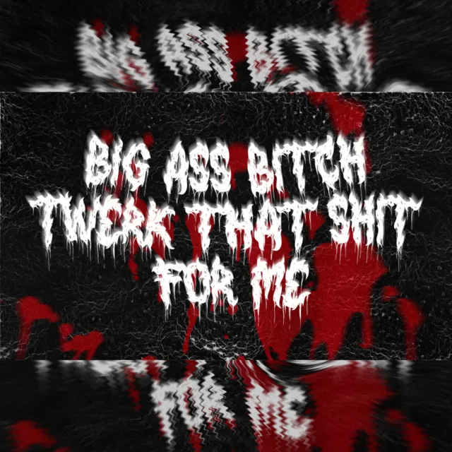 big ass b*tch twerk that sh*t for me