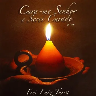 Cura-Me Senhor e Serei Curado by Frei Luiz Turra