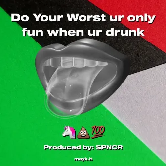 Do Your Worst ur only fun when ur drunk by SPNCR