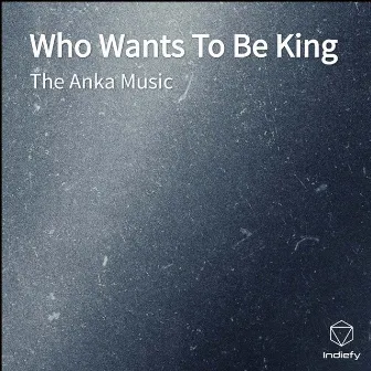 Who Wants To Be King by The Anka Music