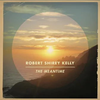 The Meantime - EP by Robert Shirey Kelly