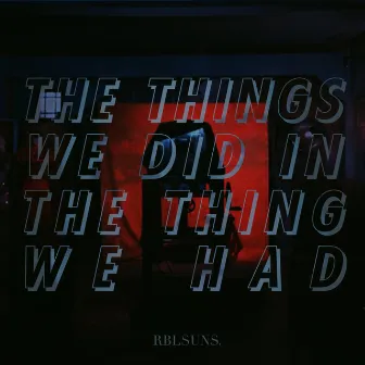 The Things We Did (In the Thing We Had) by rebelsuns.