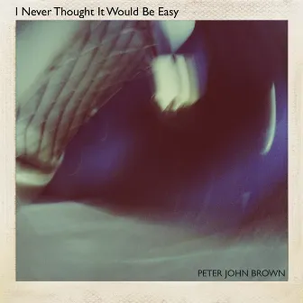 I Never Thought It Would Be Easy by Peter John Brown