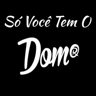 Só Você Tem o Dom by Dom R