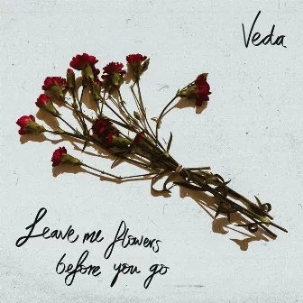 Leave Me Flowers Before You Go by Veda