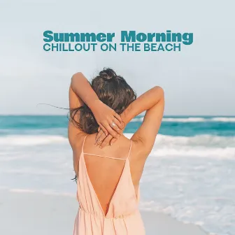 Summer Morning Chillout on the Beach: 2019 Chill Out Electronic Soothing Vibes for Relax & Rest, Music Created for Spending Calm Time in Relaxing Atmosphere by Balearic Beach Music Club