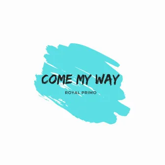 Come My Way by Royal Primo