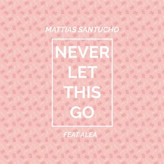 Never Let This Go (feat. ALEA) by Mattias Santucho