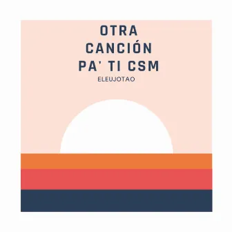 Otra Canción Pa' Ti CSM by LuJo