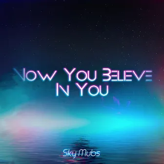 Now You Believe in You by Sky Mubs