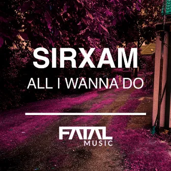 All I Wanna Do by Sirxam