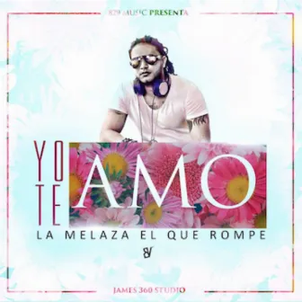 Yo Te Amo by La Melaza EL Que Rompe