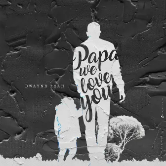 Papa We Love You by Dwayne Fyah