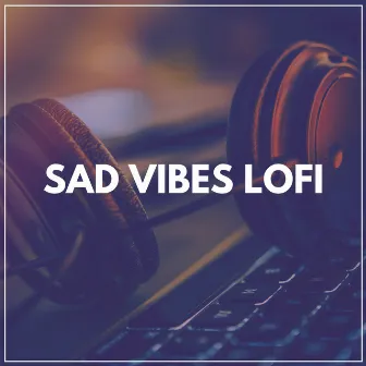 Sad Vibes Lofi by Lofi Sad