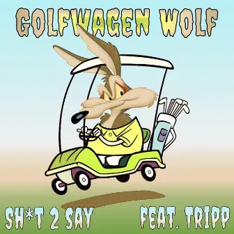 Sh_t 2 say by Golfwagen Wolf