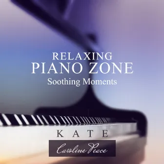 Relaxing Piano Zone (Soothing Moments) by Kate - Caroline Peace