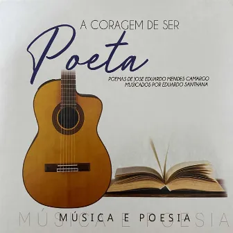 A Coragem de Ser Poeta (Poemas de José Eduardo Mendes Camargo musicados por Eduardo Santhana) by Eduardo Santhana