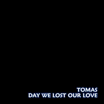 Day We Lost Our Love by Tomas