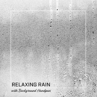 Relaxing Rain with Background Handpan (Sleep Therapy, Meditation Music, Deep Relaxation) by Relaxing Music Oasis