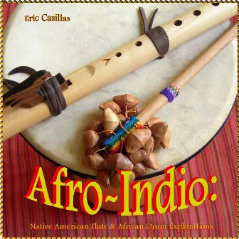 Afro-Indio: Native American Flute & African Drum Explorations by Eric Casillas