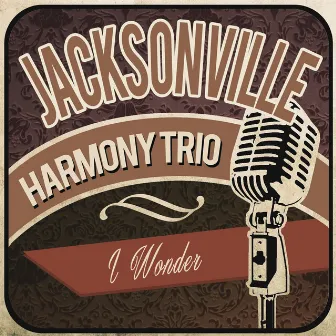 I Wonder by Jacksonville Harmony Trio