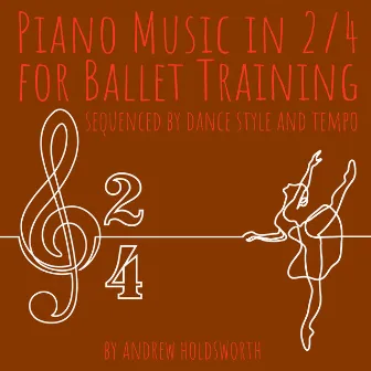 Piano Music in 2/4 for Ballet Training – Sequenced by Dance Style and Tempo by Andrew Holdsworth