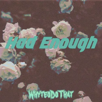 Had Enough by whyteodothat