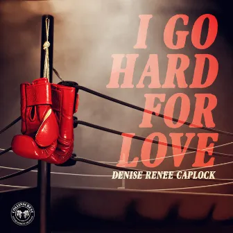 I Go Hard For Love by Denise Renee Caplock