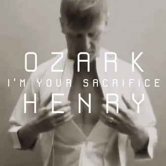 I'm Your Sacrifice by Ozark Henry