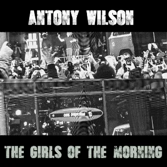 The Girls of the Morning by Antony Wilson