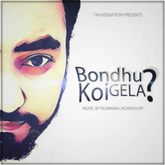 Bondhu Koi Gela by Rumman Chowdhury