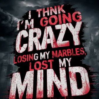 I Think I'm Going Crazy, Losing My Marbles, Lost My Mind by 