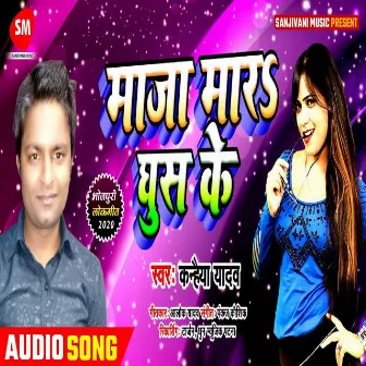 Maza Mara Ghus Ke (Bhojpuri) by Kanhaiya Yadav