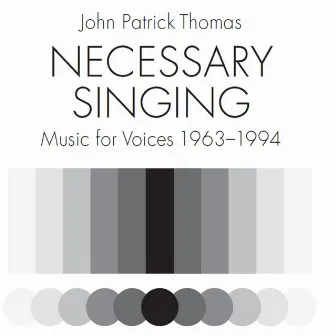 Thomas: Necessary Singing (Music for Voices 1963-1994) by John Patrick Thomas