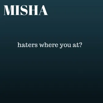 Haters Where You At? by Misha