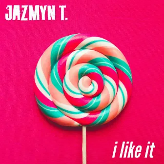 I Like It by Jazmyn T.