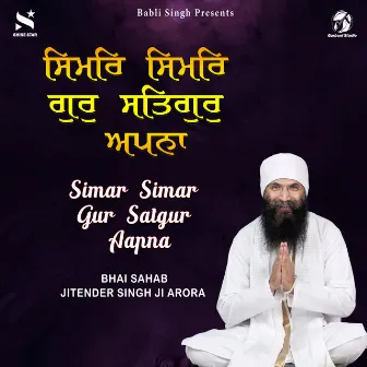 Simar Simar Gur Satgur Aapna by Bhai Sahab Jitender Singh Ji Arora