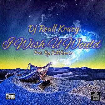 I Wish U Would (Pro. By Bmbeatz) by DJ Reall Krazy