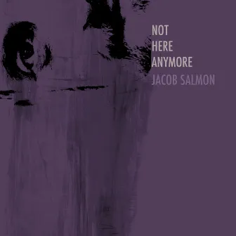 Not Here Anymore by Jacob Salmon