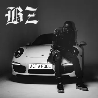 Act a Fool by BZ