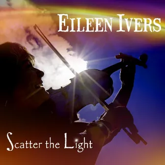 Scatter the Light by Eileen Ivers