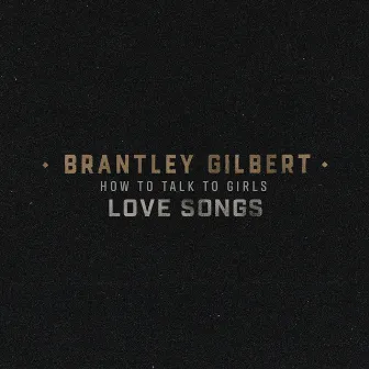 How To Talk To Girls: Love Songs by Brantley Gilbert